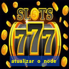 atualizar o node no windows